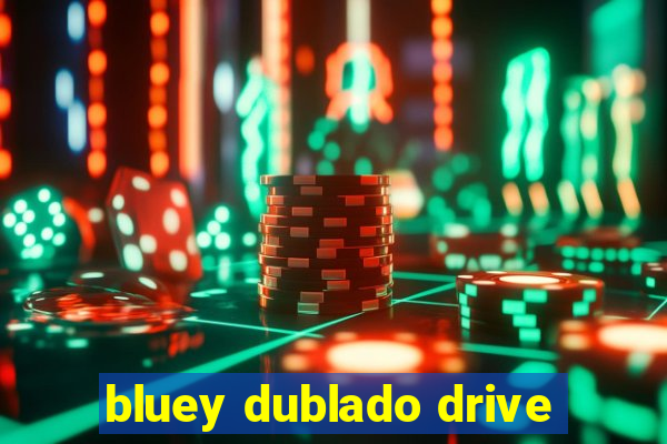 bluey dublado drive